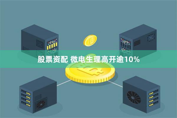 股票资配 微电生理高开逾10%