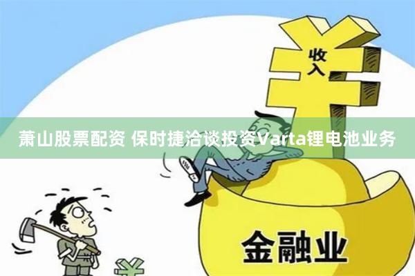 萧山股票配资 保时捷洽谈投资Varta锂电池业务