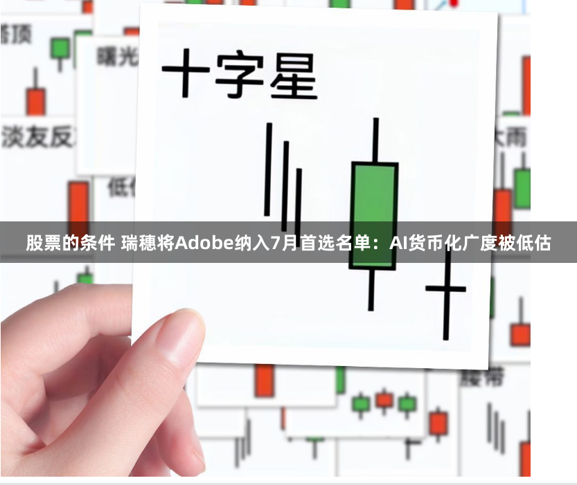 股票的条件 瑞穗将Adobe纳入7月首选名单：AI货币化广度被低估