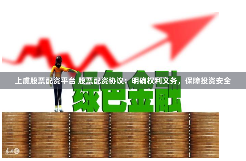 上虞股票配资平台 股票配资协议：明确权利义务，保障投资安全