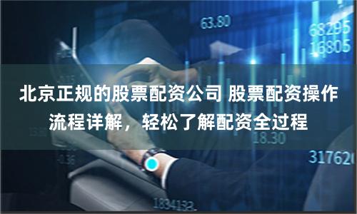 北京正规的股票配资公司 股票配资操作流程详解，轻松了解配资全过程