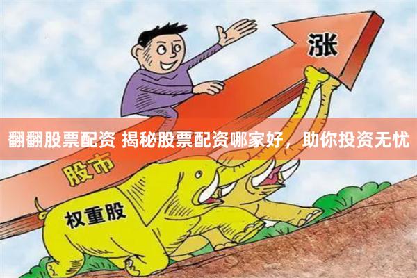 翻翻股票配资 揭秘股票配资哪家好，助你投资无忧