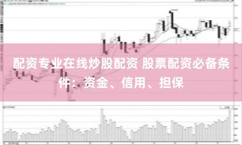 配资专业在线炒股配资 股票配资必备条件：资金、信用、担保