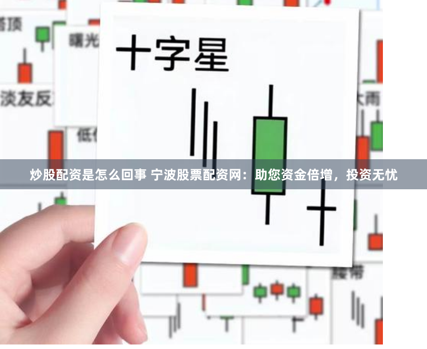 炒股配资是怎么回事 宁波股票配资网：助您资金倍增，投资无忧