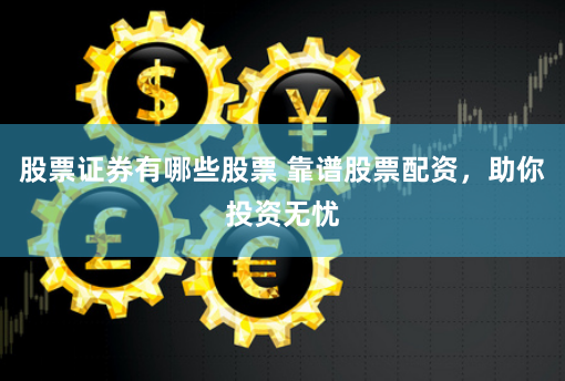 股票证券有哪些股票 靠谱股票配资，助你投资无忧
