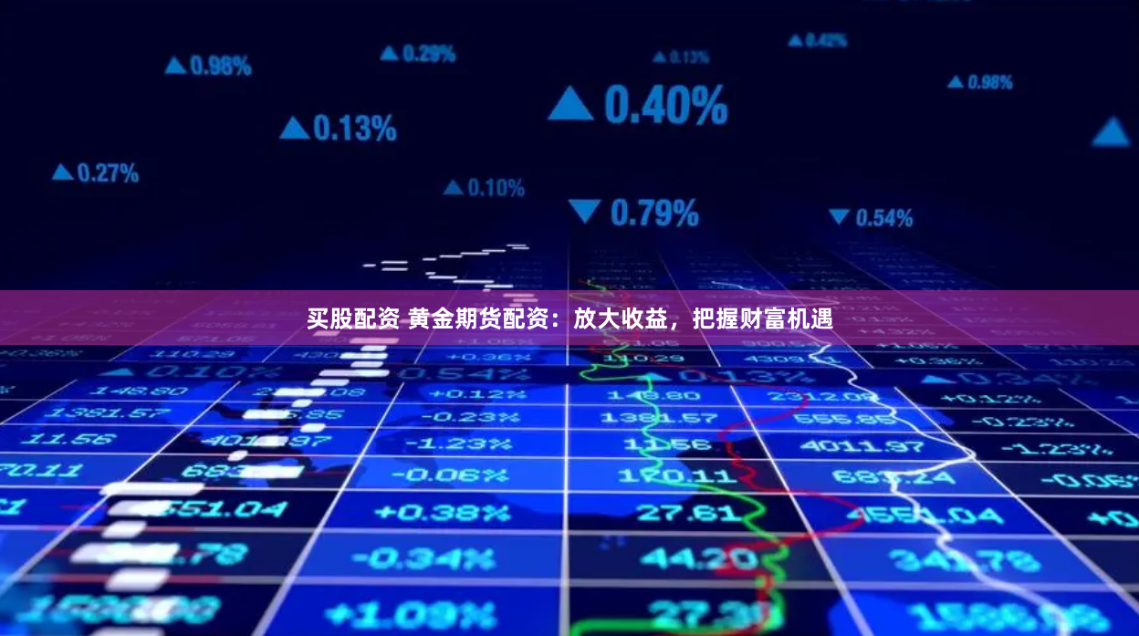 买股配资 黄金期货配资：放大收益，把握财富机遇