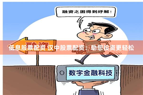 低息股票配资 汉中股票配资：助您投资更轻松