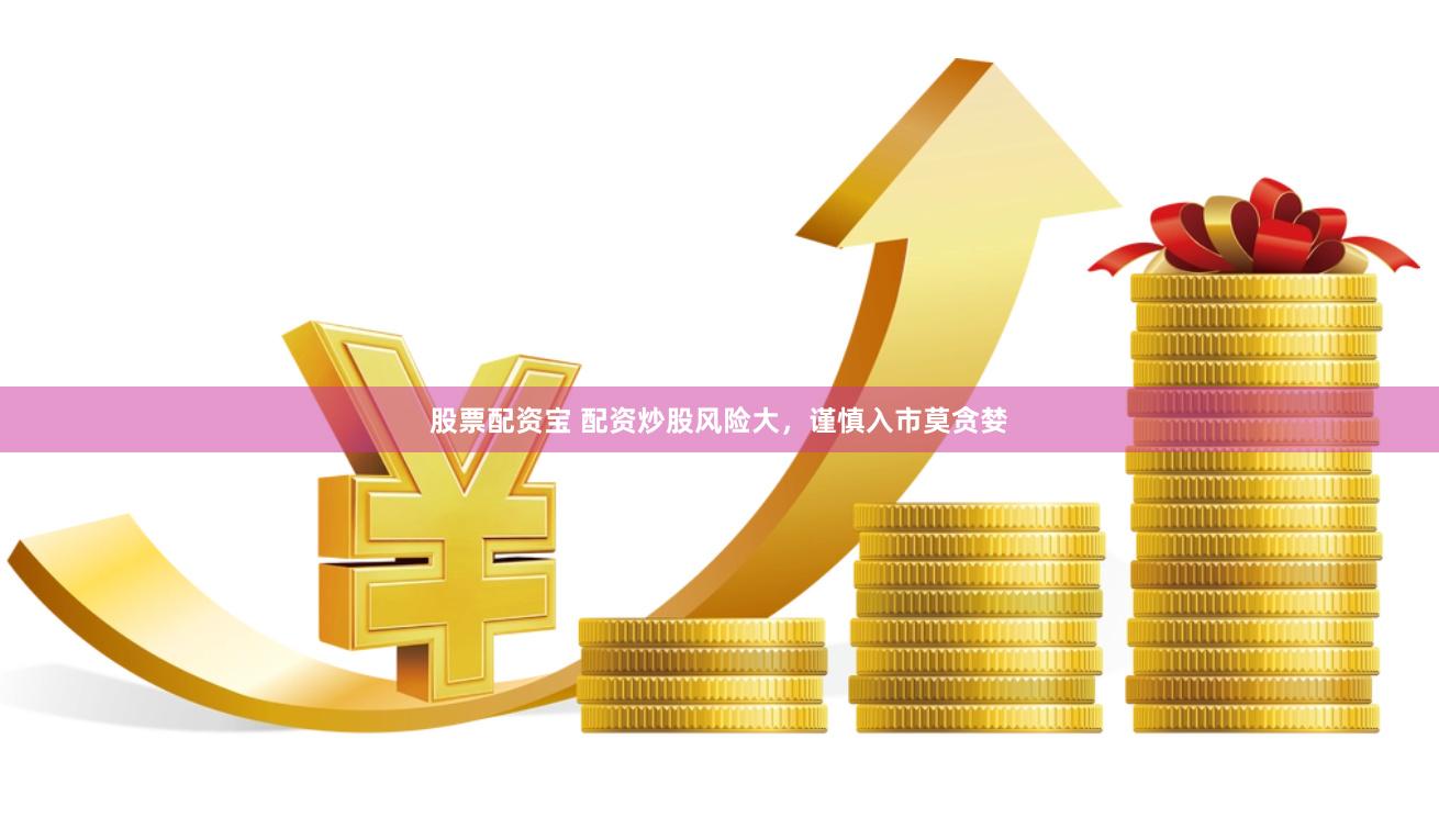 股票配资宝 配资炒股风险大，谨慎入市莫贪婪