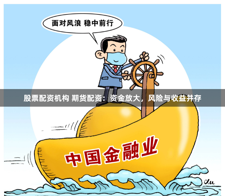 股票配资机构 期货配资：资金放大，风险与收益并存