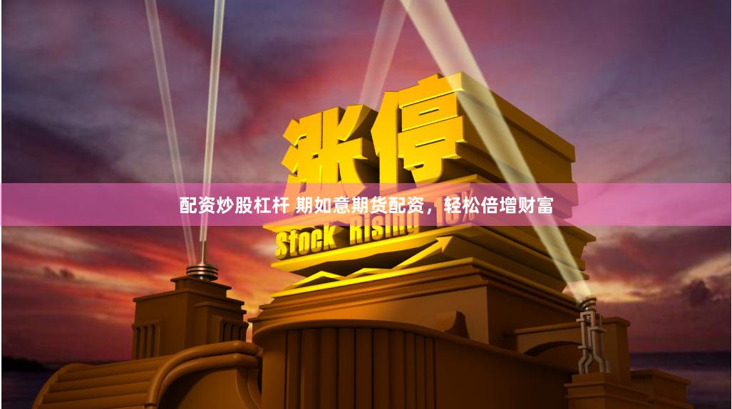 配资炒股杠杆 期如意期货配资，轻松倍增财富
