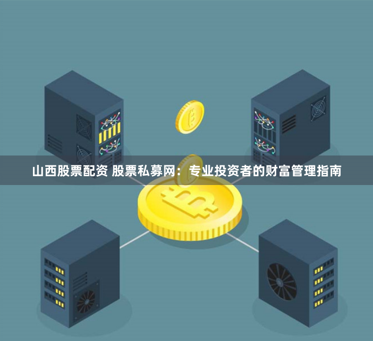山西股票配资 股票私募网：专业投资者的财富管理指南