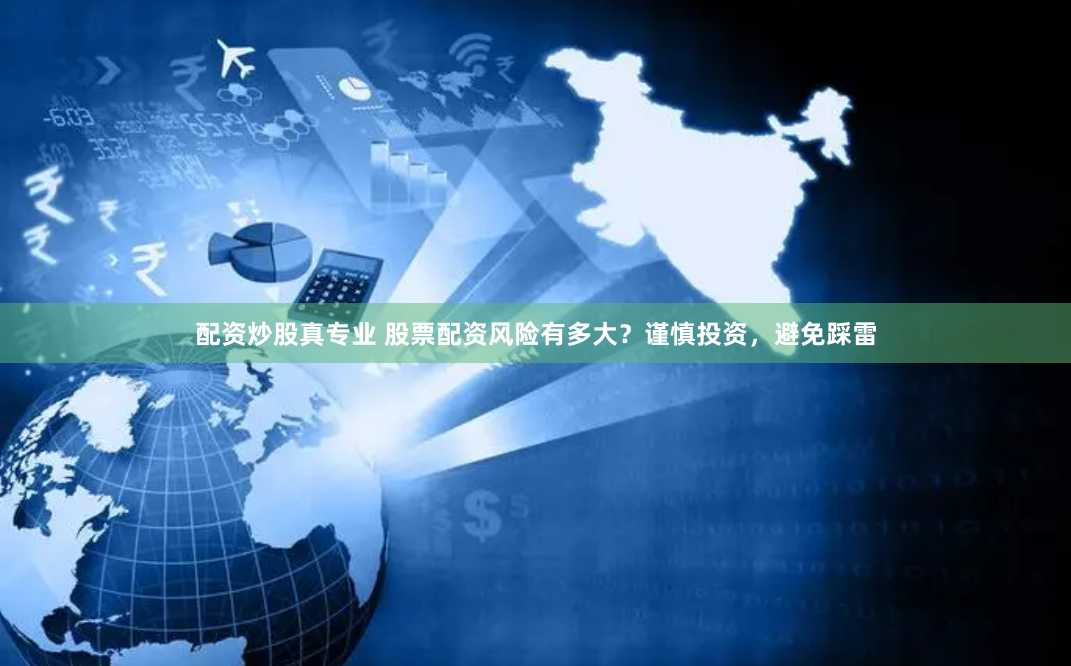 配资炒股真专业 股票配资风险有多大？谨慎投资，避免踩雷