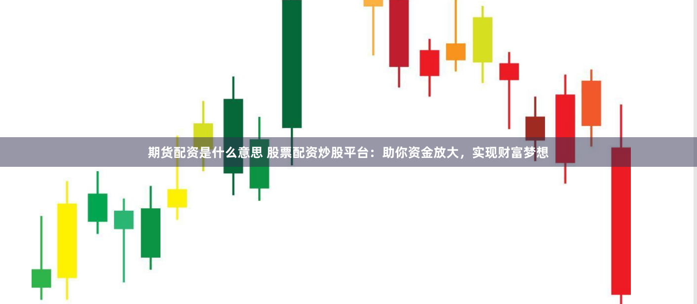 期货配资是什么意思 股票配资炒股平台：助你资金放大，实现财富梦想
