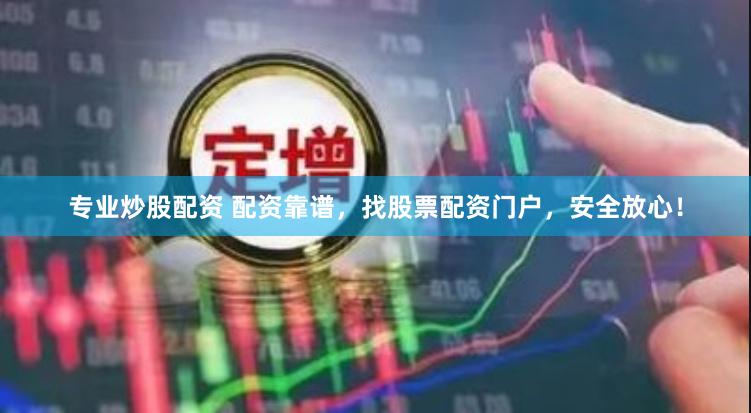 专业炒股配资 配资靠谱，找股票配资门户，安全放心！