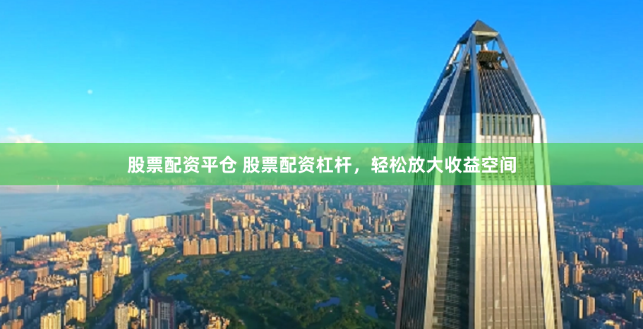 股票配资平仓 股票配资杠杆，轻松放大收益空间