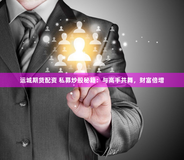 运城期货配资 私募炒股秘籍：与高手共舞，财富倍增