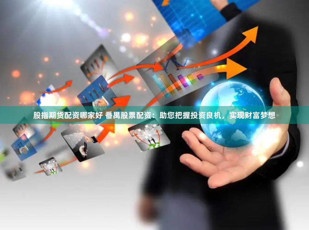 股指期货配资哪家好 番禺股票配资：助您把握投资良机，实现财富梦想