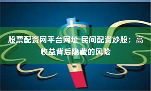 股票配资网平台网址 民间配资炒股：高收益背后隐藏的风险