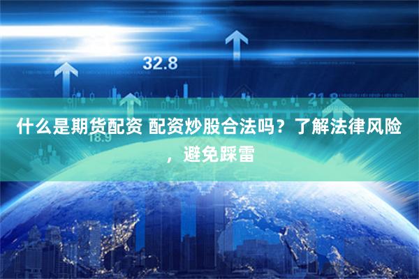 什么是期货配资 配资炒股合法吗？了解法律风险，避免踩雷