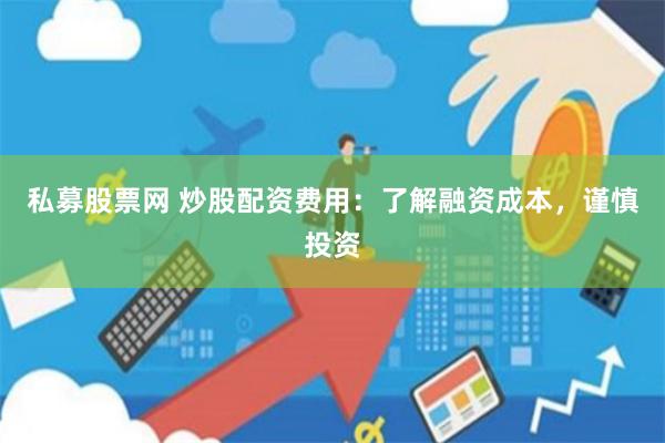 私募股票网 炒股配资费用：了解融资成本，谨慎投资