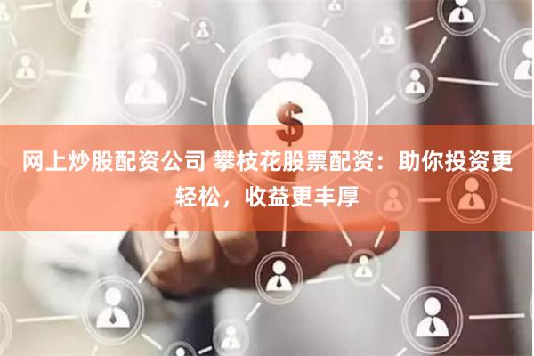 网上炒股配资公司 攀枝花股票配资：助你投资更轻松，收益更丰厚