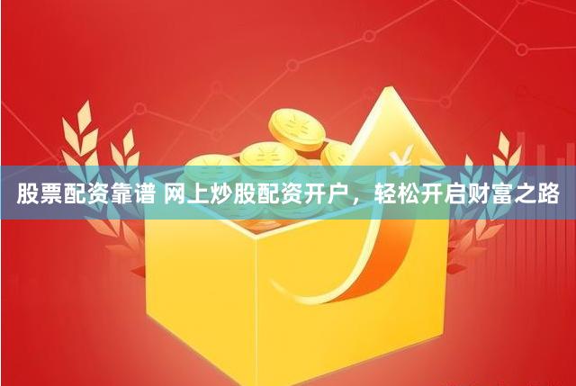 股票配资靠谱 网上炒股配资开户，轻松开启财富之路