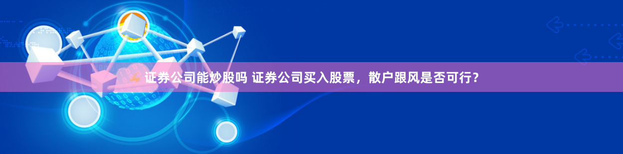 证券公司能炒股吗 证券公司买入股票，散户跟风是否可行？