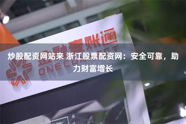 炒股配资网站来 浙江股票配资网：安全可靠，助力财富增长
