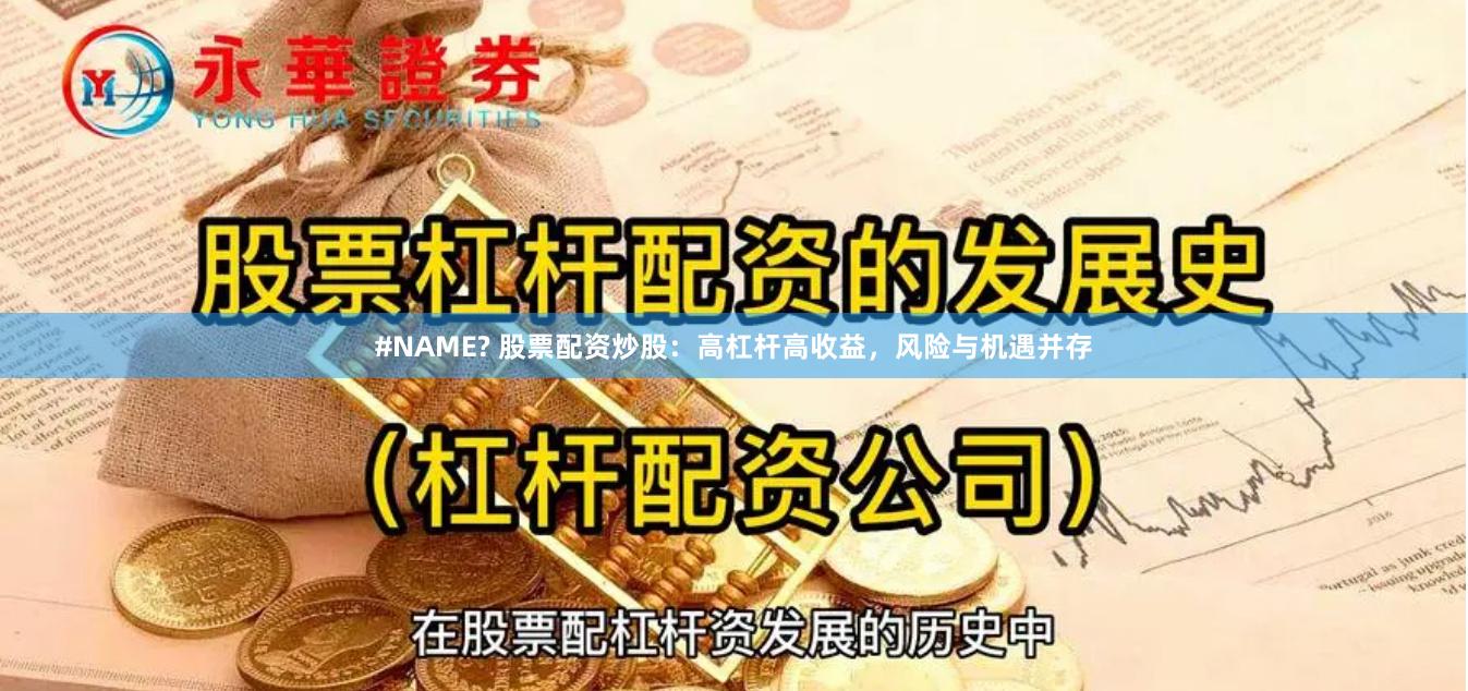 #NAME? 股票配资炒股：高杠杆高收益，风险与机遇并存