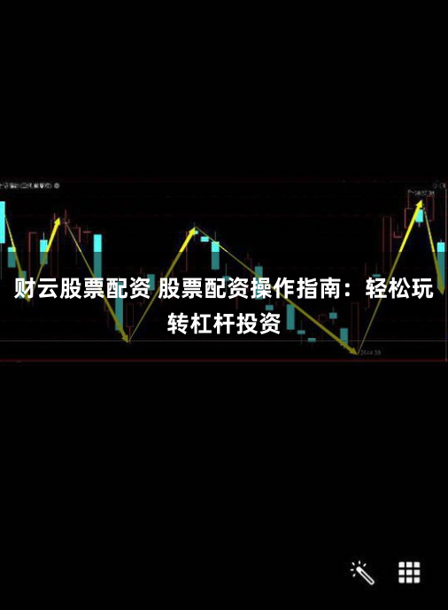 财云股票配资 股票配资操作指南:轻松玩转杠杆投资