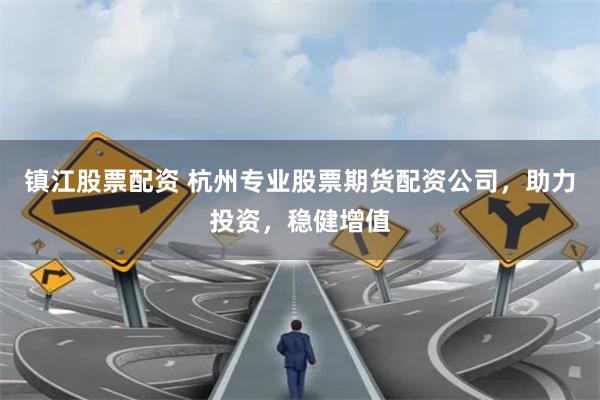 镇江股票配资 杭州专业股票期货配资公司,助力投资,稳健增值