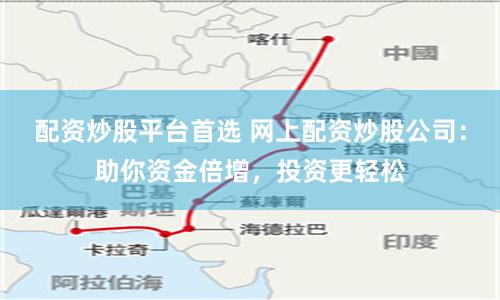 配资炒股平台首选 网上配资炒股公司:助你资金倍增,投资更轻松