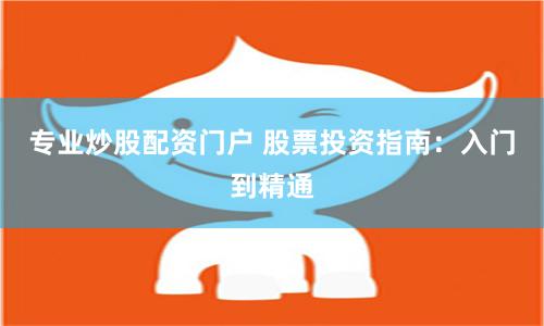 专业炒股配资门户 股票投资指南：入门到精通
