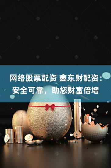 网络股票配资 鑫东财配资：安全可靠，助您财富倍增
