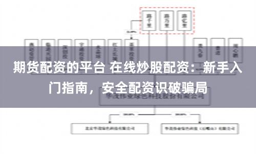 期货配资的平台 在线炒股配资：新手入门指南，安全配资识破骗局