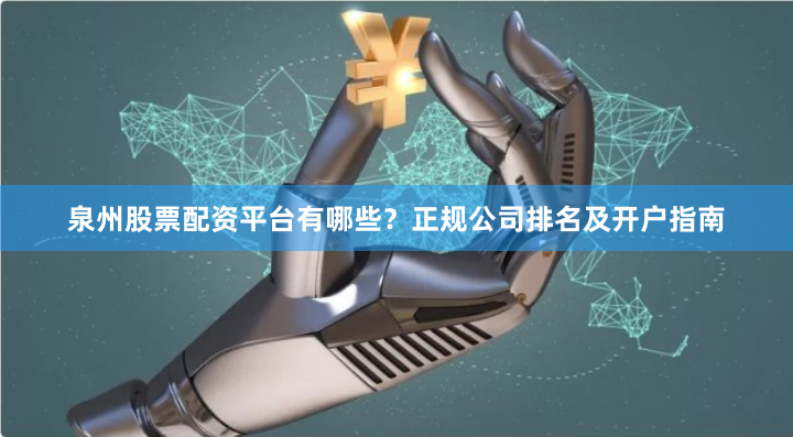 泉州股票配资平台有哪些?正规公司排名及开户指南