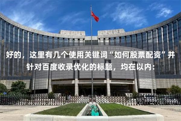 好的,这里有几个使用关键词“如何股票配资”并针对百度收录优化的标题,均在以内: