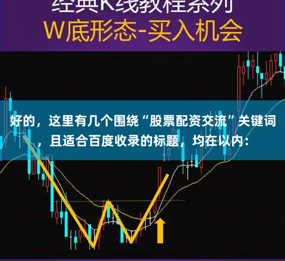 好的，这里有几个围绕“股票配资交流”关键词，且适合百度收录的标题，均在以内：