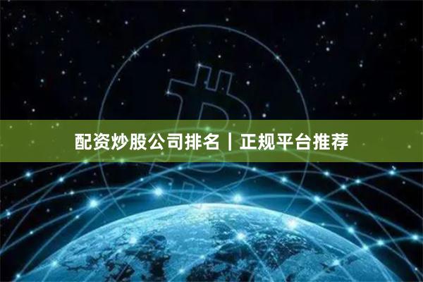 配资炒股公司排名｜正规平台推荐