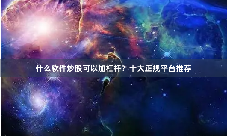 什么软件炒股可以加杠杆？十大正规平台推荐