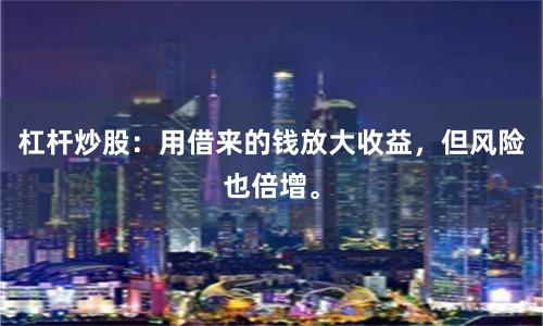 杠杆炒股:用借来的钱放大收益,但风险也倍增。