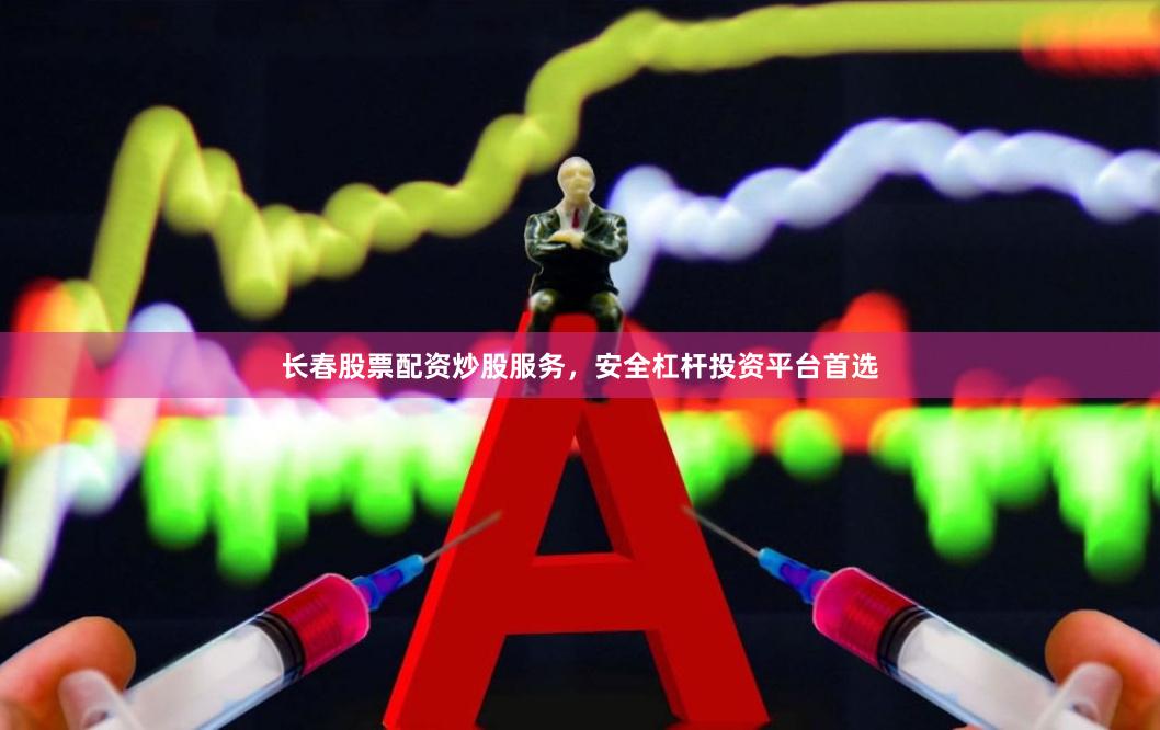 长春股票配资炒股服务，安全杠杆投资平台首选