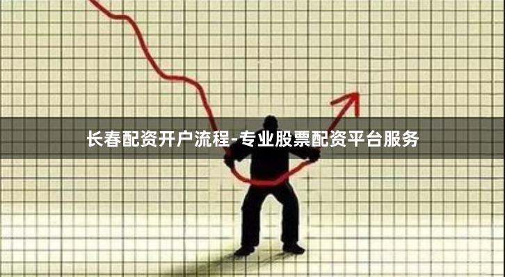 长春配资开户流程-专业股票配资平台服务