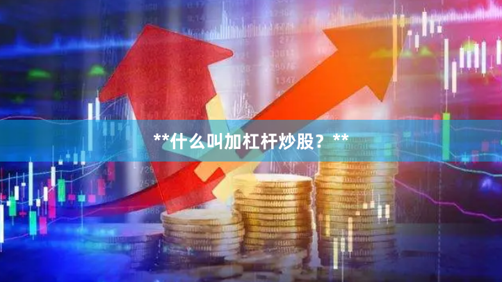 **什么叫加杠杆炒股？**
