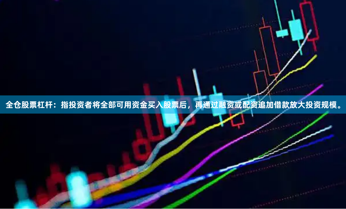 全仓股票杠杆：指投资者将全部可用资金买入股票后，再通过融资或配资追加借款放大投资规模。