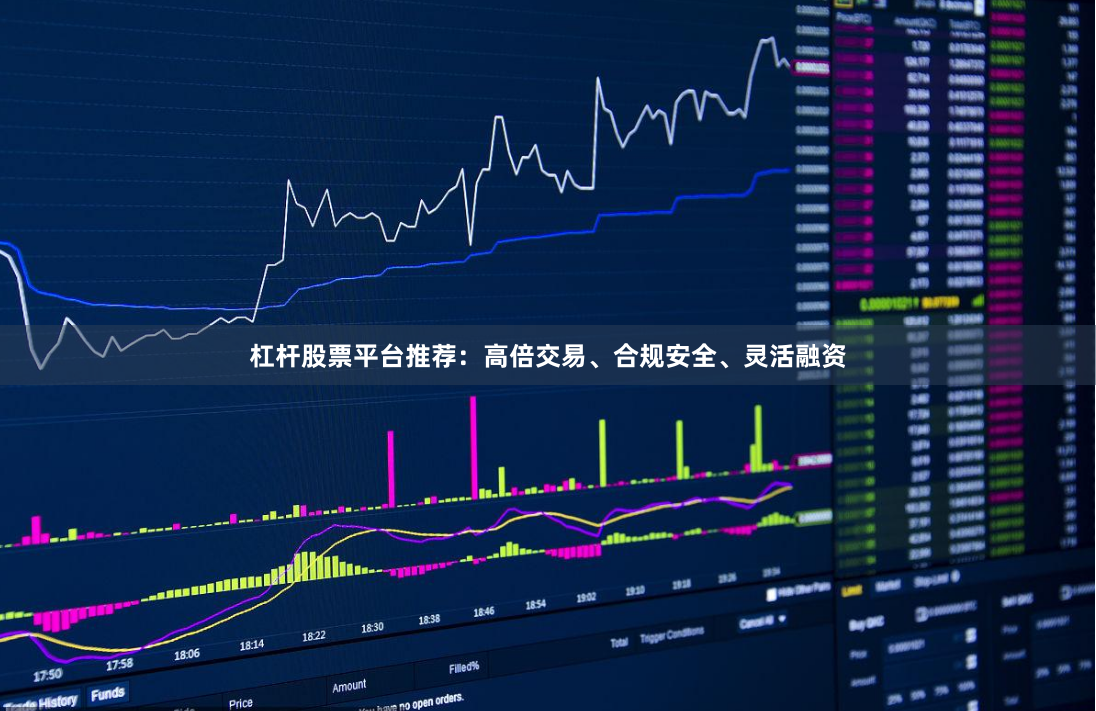 杠杆股票平台推荐：高倍交易、合规安全、灵活融资