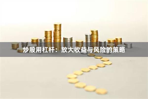 炒股用杠杆：放大收益与风险的策略