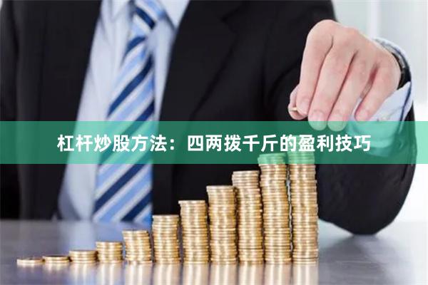 杠杆炒股方法：四两拨千斤的盈利技巧