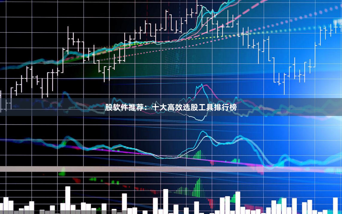 股软件推荐：十大高效选股工具排行榜
