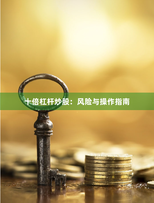 十倍杠杆炒股：风险与操作指南